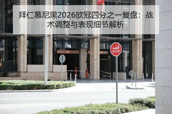 拜仁慕尼黑2026欧冠四分之一复盘：战术调整与表现细节解析