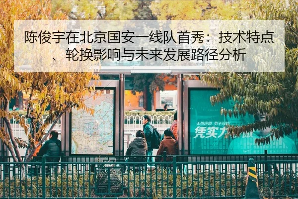 陈俊宇在北京国安一线队首秀：技术特点、轮换影响与未来发展路径分析