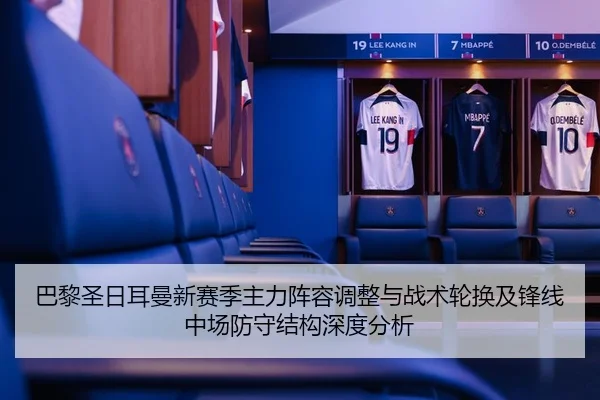 巴黎圣日耳曼新赛季主力阵容调整与战术轮换及锋线中场防守结构深度分析