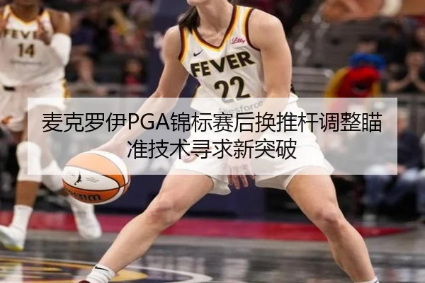 麦克罗伊PGA锦标赛后换推杆调整瞄准技术寻求新突破